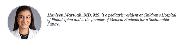 Harleen Marwah, MD, MS, is a pediatric resident at Children’s Hospital of Philadelphia and is the founder of Medical Students for a Sustainable Future.